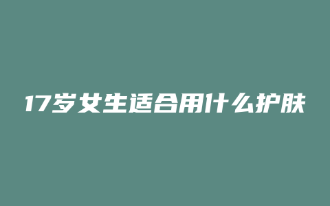 17岁女生适合用什么护肤品
