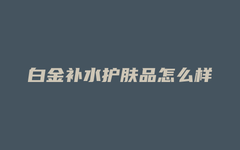 白金补水护肤品怎么样