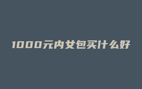 1000元内女包买什么好