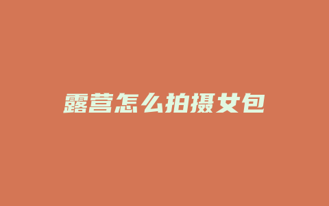 露营怎么拍摄女包