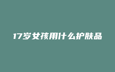 17岁女孩用什么护肤品