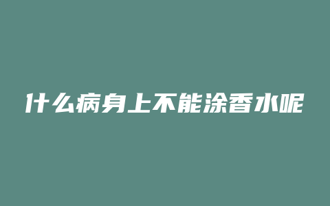 什么病身上不能涂香水呢