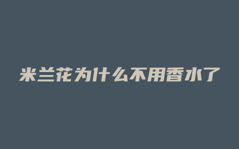 米兰花为什么不用香水了