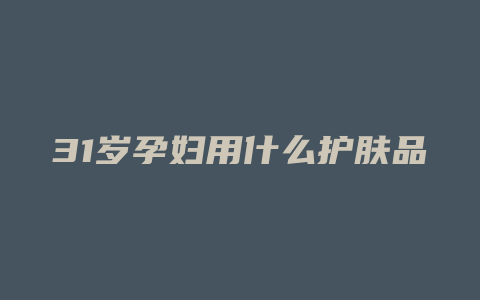 31岁孕妇用什么护肤品