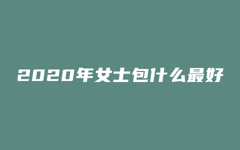2020年女士包什么最好