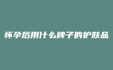 怀孕后用什么牌子的护肤品好