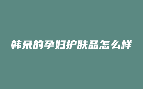 韩朵的孕妇护肤品怎么样