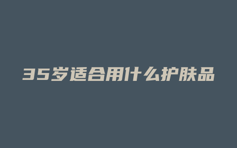 35岁适合用什么护肤品