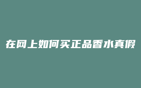 在网上如何买正品香水真假