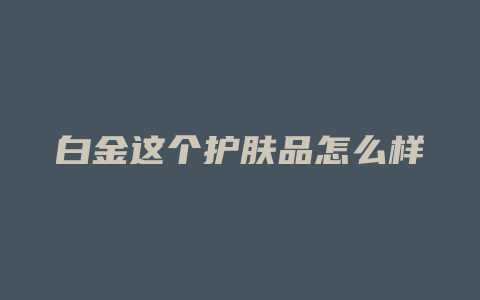 白金这个护肤品怎么样