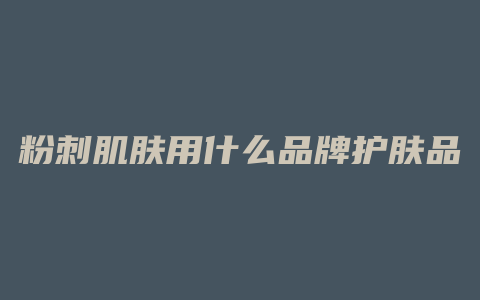 粉刺肌肤用什么品牌护肤品