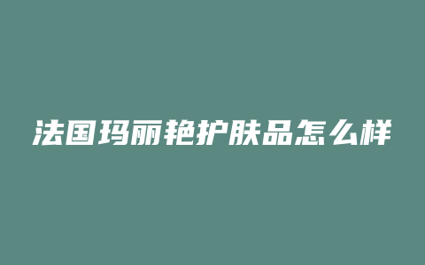 法国玛丽艳护肤品怎么样