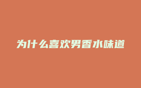 为什么喜欢男香水味道
