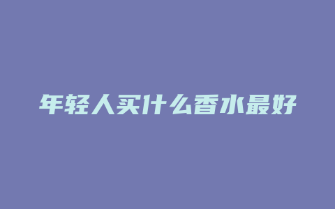 年轻人买什么香水最好