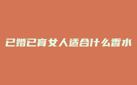 已婚已育女人适合什么香水