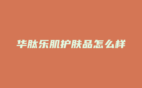 华肽乐肌护肤品怎么样