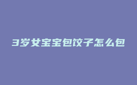 3岁女宝宝包饺子怎么包