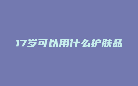 17岁可以用什么护肤品