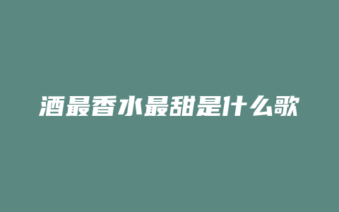 酒最香水最甜是什么歌