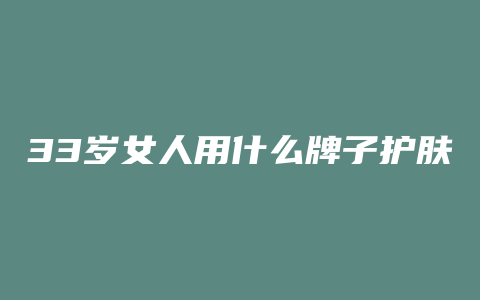 33岁女人用什么牌子护肤品好