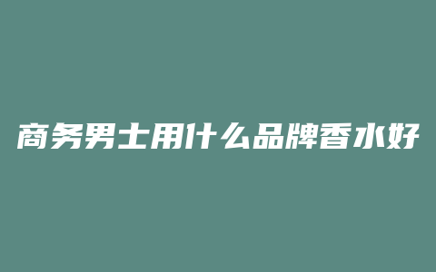 商务男士用什么品牌香水好