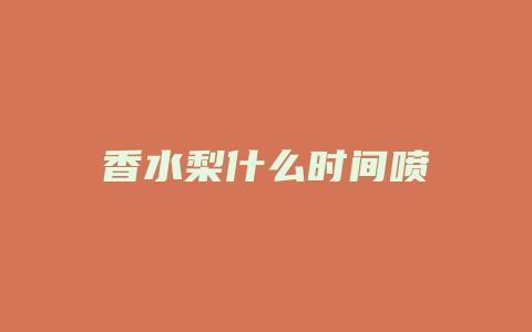 香水梨什么时间喷