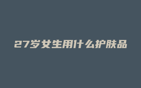 27岁女生用什么护肤品