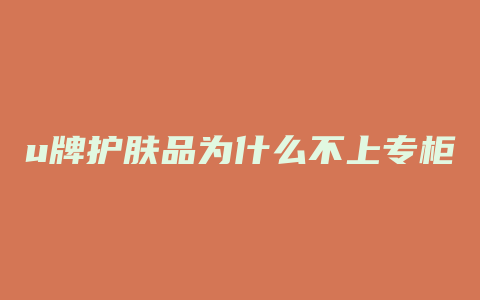 u牌护肤品为什么不上专柜