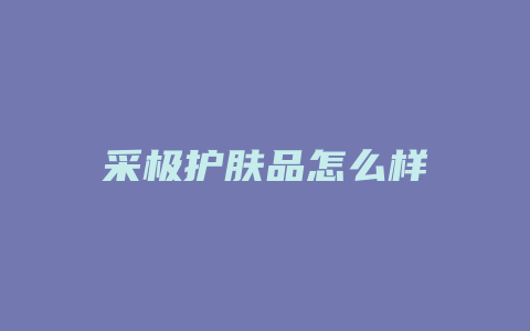 采极护肤品怎么样
