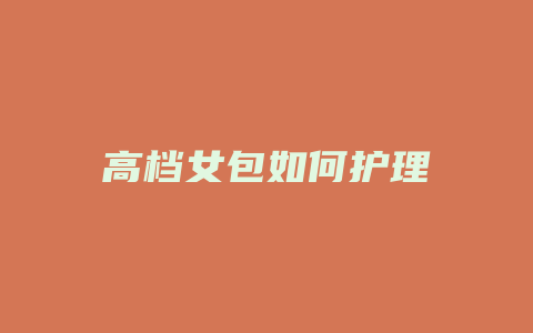 高档女包如何护理