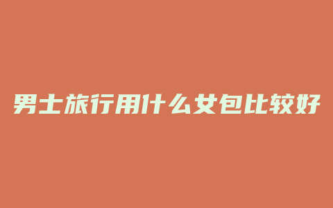 男士旅行用什么女包比较好