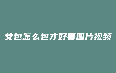 女包怎么包才好看图片视频