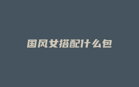 国风女搭配什么包