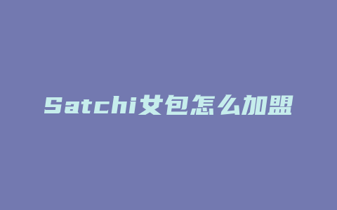 Satchi女包怎么加盟