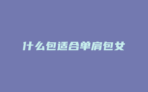 什么包适合单肩包女