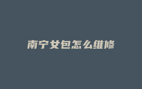 南宁女包怎么维修