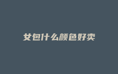 女包什么颜色好卖