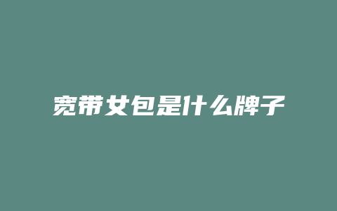 宽带女包是什么牌子
