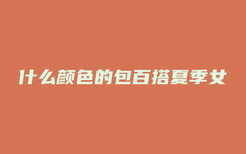 什么颜色的包百搭夏季女