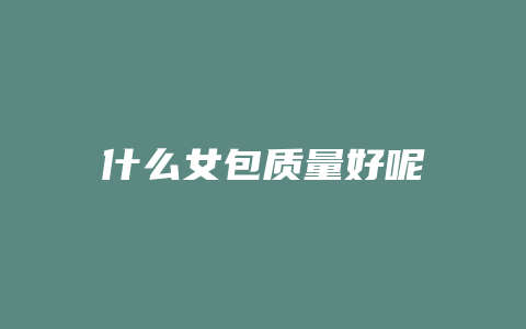 什么女包质量好呢