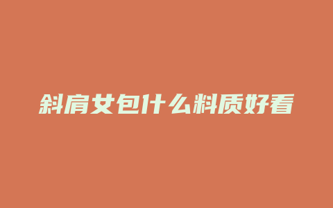 斜肩女包什么料质好看