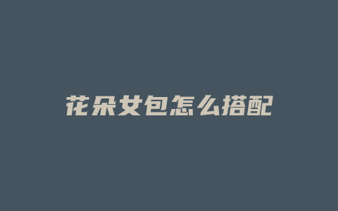 花朵女包怎么搭配