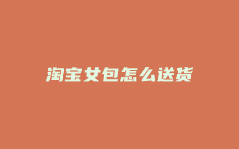 淘宝女包怎么送货