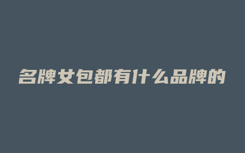 名牌女包都有什么品牌的