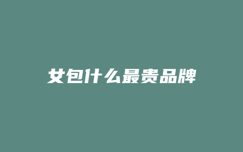 女包什么最贵品牌