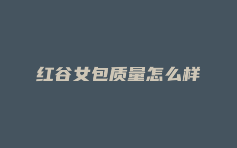 红谷女包质量怎么样