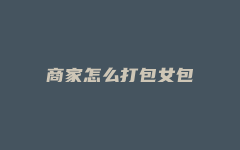 商家怎么打包女包