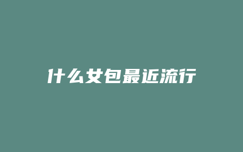 什么女包最近流行