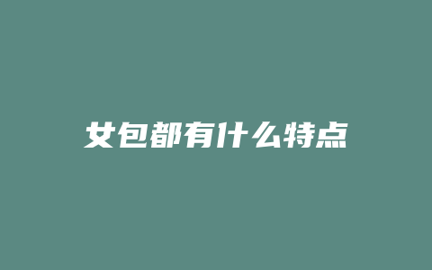 女包都有什么特点