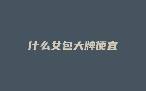 什么女包大牌便宜